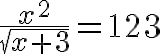 \LARGE \frac{x^2}{\sqrt{x+3}}=123